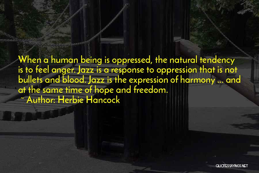 Herbie Hancock Quotes: When A Human Being Is Oppressed, The Natural Tendency Is To Feel Anger. Jazz Is A Response To Oppression That