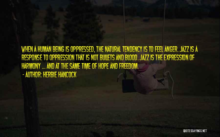 Herbie Hancock Quotes: When A Human Being Is Oppressed, The Natural Tendency Is To Feel Anger. Jazz Is A Response To Oppression That