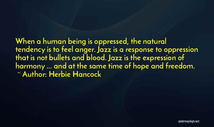 Herbie Hancock Quotes: When A Human Being Is Oppressed, The Natural Tendency Is To Feel Anger. Jazz Is A Response To Oppression That