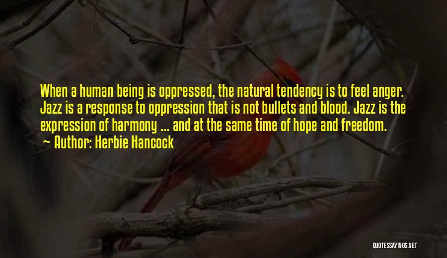 Herbie Hancock Quotes: When A Human Being Is Oppressed, The Natural Tendency Is To Feel Anger. Jazz Is A Response To Oppression That