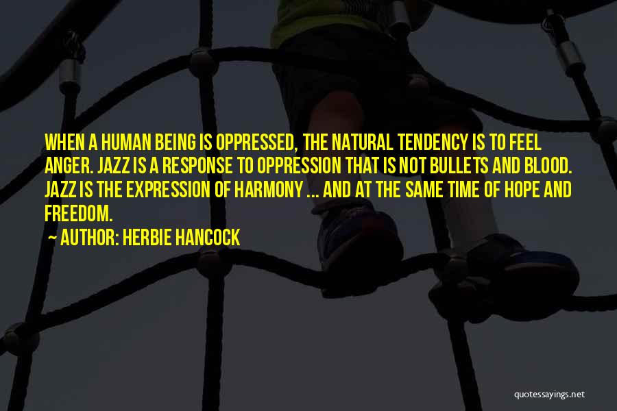 Herbie Hancock Quotes: When A Human Being Is Oppressed, The Natural Tendency Is To Feel Anger. Jazz Is A Response To Oppression That