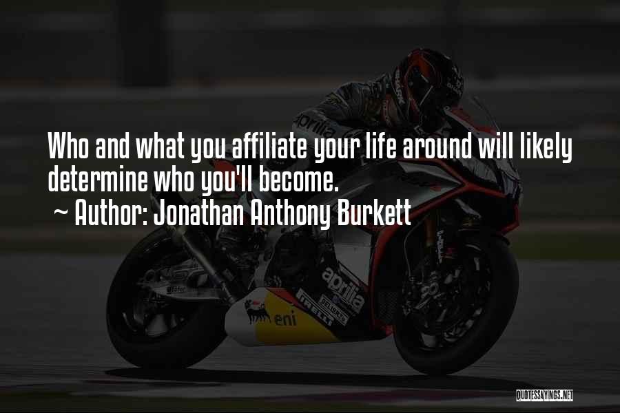 Jonathan Anthony Burkett Quotes: Who And What You Affiliate Your Life Around Will Likely Determine Who You'll Become.