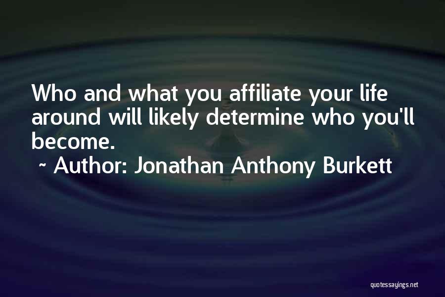 Jonathan Anthony Burkett Quotes: Who And What You Affiliate Your Life Around Will Likely Determine Who You'll Become.