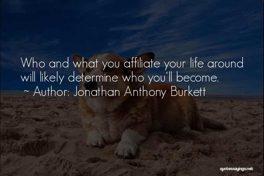 Jonathan Anthony Burkett Quotes: Who And What You Affiliate Your Life Around Will Likely Determine Who You'll Become.