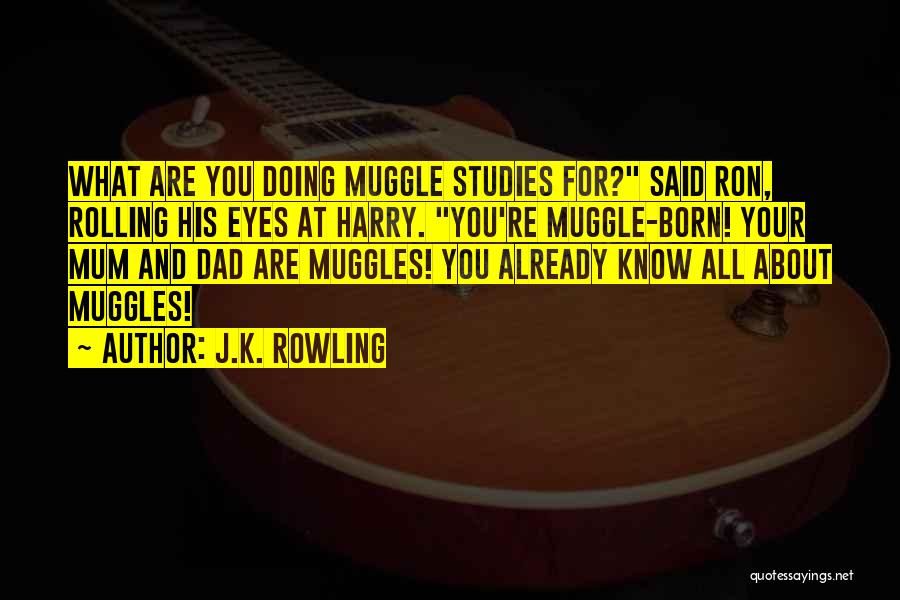 J.K. Rowling Quotes: What Are You Doing Muggle Studies For? Said Ron, Rolling His Eyes At Harry. You're Muggle-born! Your Mum And Dad