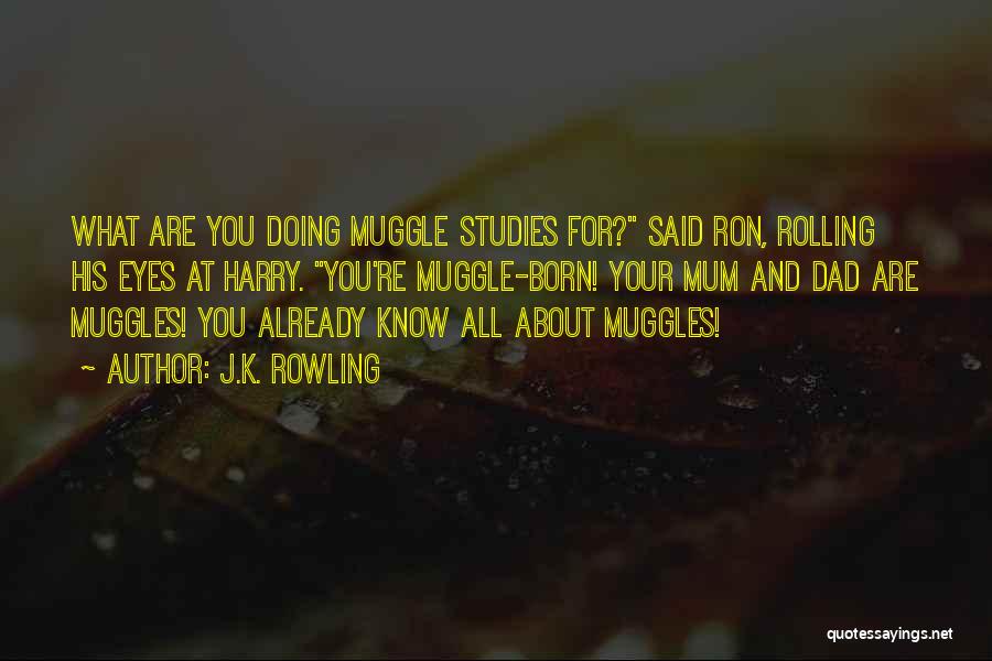 J.K. Rowling Quotes: What Are You Doing Muggle Studies For? Said Ron, Rolling His Eyes At Harry. You're Muggle-born! Your Mum And Dad