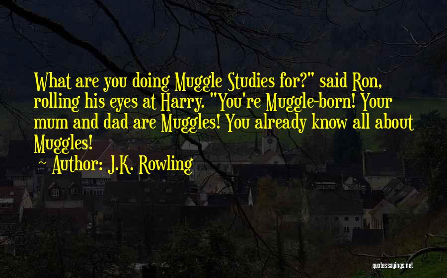 J.K. Rowling Quotes: What Are You Doing Muggle Studies For? Said Ron, Rolling His Eyes At Harry. You're Muggle-born! Your Mum And Dad