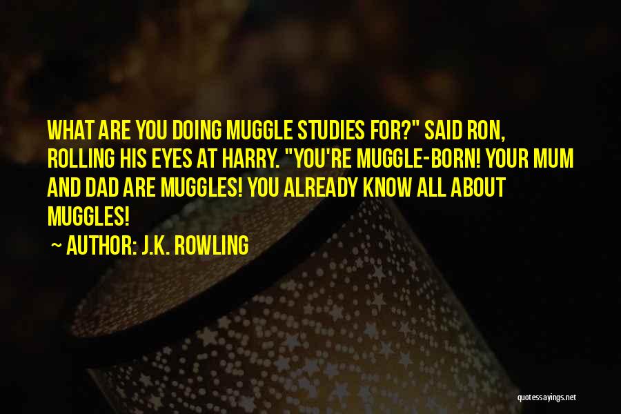 J.K. Rowling Quotes: What Are You Doing Muggle Studies For? Said Ron, Rolling His Eyes At Harry. You're Muggle-born! Your Mum And Dad