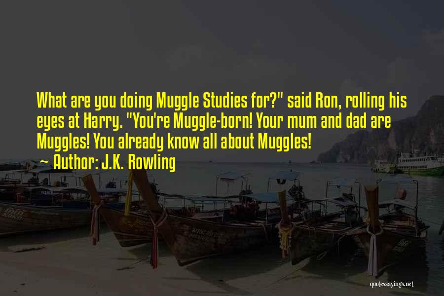 J.K. Rowling Quotes: What Are You Doing Muggle Studies For? Said Ron, Rolling His Eyes At Harry. You're Muggle-born! Your Mum And Dad