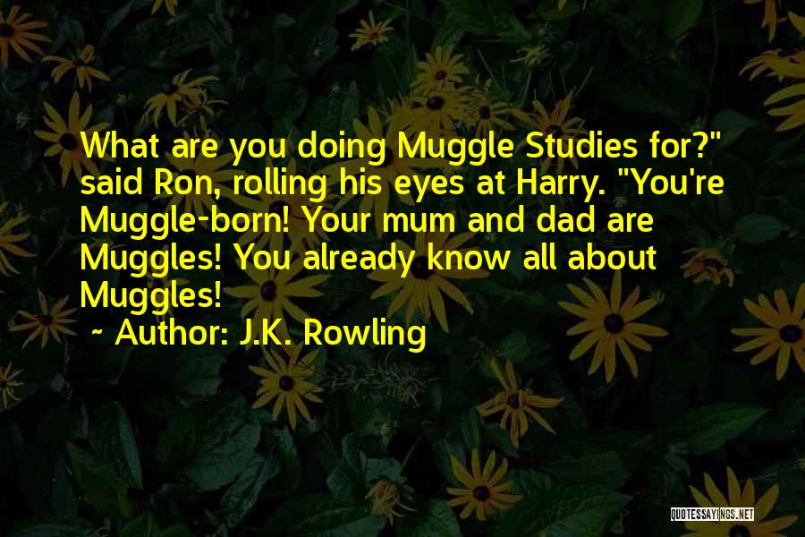 J.K. Rowling Quotes: What Are You Doing Muggle Studies For? Said Ron, Rolling His Eyes At Harry. You're Muggle-born! Your Mum And Dad