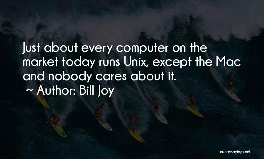 Bill Joy Quotes: Just About Every Computer On The Market Today Runs Unix, Except The Mac And Nobody Cares About It.