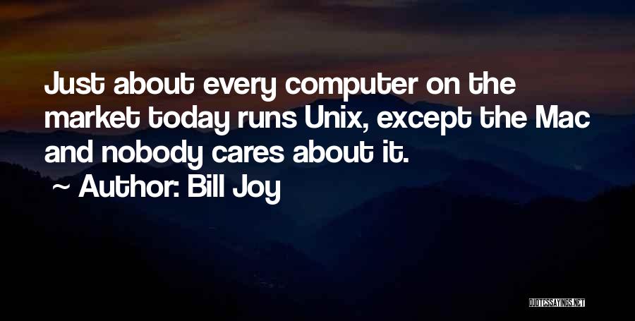 Bill Joy Quotes: Just About Every Computer On The Market Today Runs Unix, Except The Mac And Nobody Cares About It.