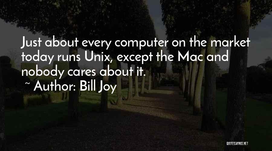 Bill Joy Quotes: Just About Every Computer On The Market Today Runs Unix, Except The Mac And Nobody Cares About It.