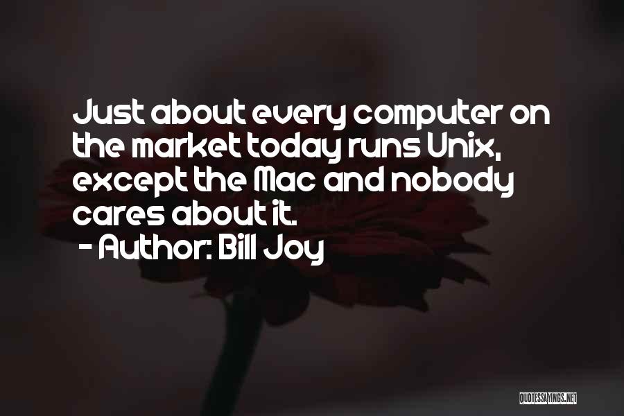 Bill Joy Quotes: Just About Every Computer On The Market Today Runs Unix, Except The Mac And Nobody Cares About It.