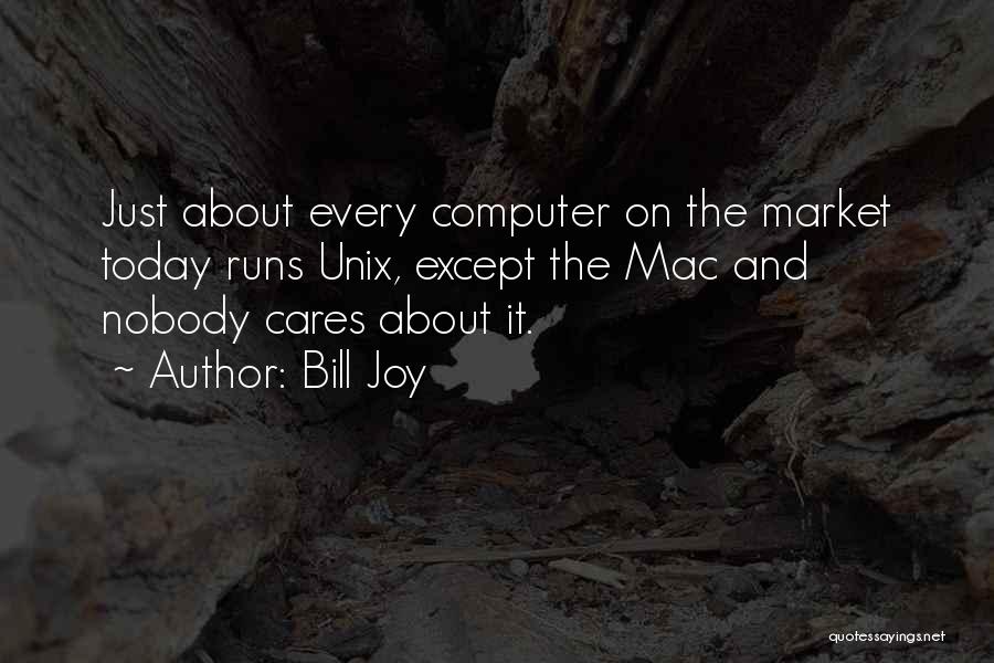 Bill Joy Quotes: Just About Every Computer On The Market Today Runs Unix, Except The Mac And Nobody Cares About It.
