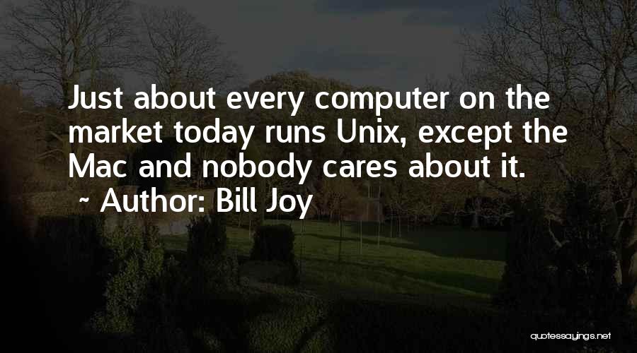 Bill Joy Quotes: Just About Every Computer On The Market Today Runs Unix, Except The Mac And Nobody Cares About It.