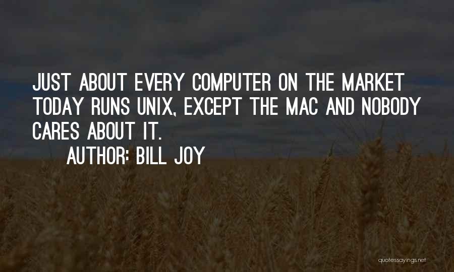 Bill Joy Quotes: Just About Every Computer On The Market Today Runs Unix, Except The Mac And Nobody Cares About It.