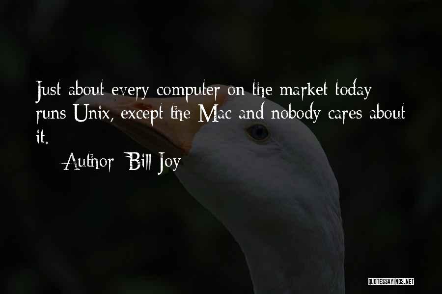 Bill Joy Quotes: Just About Every Computer On The Market Today Runs Unix, Except The Mac And Nobody Cares About It.