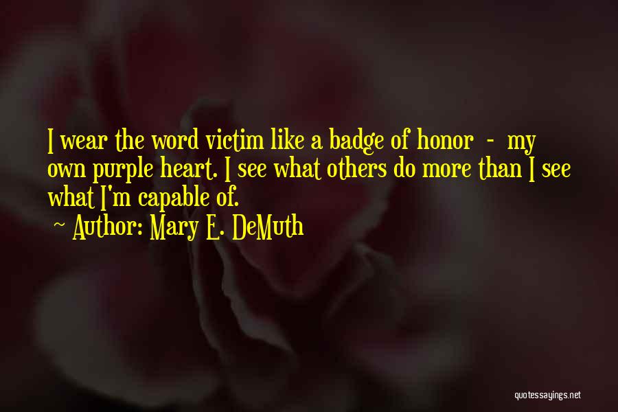 Mary E. DeMuth Quotes: I Wear The Word Victim Like A Badge Of Honor - My Own Purple Heart. I See What Others Do