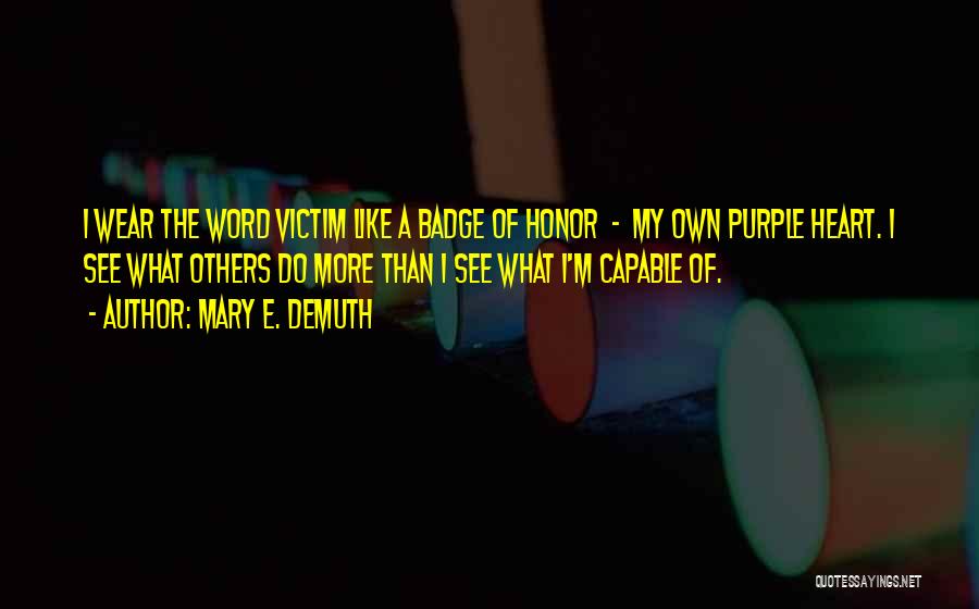 Mary E. DeMuth Quotes: I Wear The Word Victim Like A Badge Of Honor - My Own Purple Heart. I See What Others Do