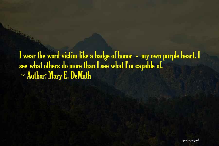 Mary E. DeMuth Quotes: I Wear The Word Victim Like A Badge Of Honor - My Own Purple Heart. I See What Others Do