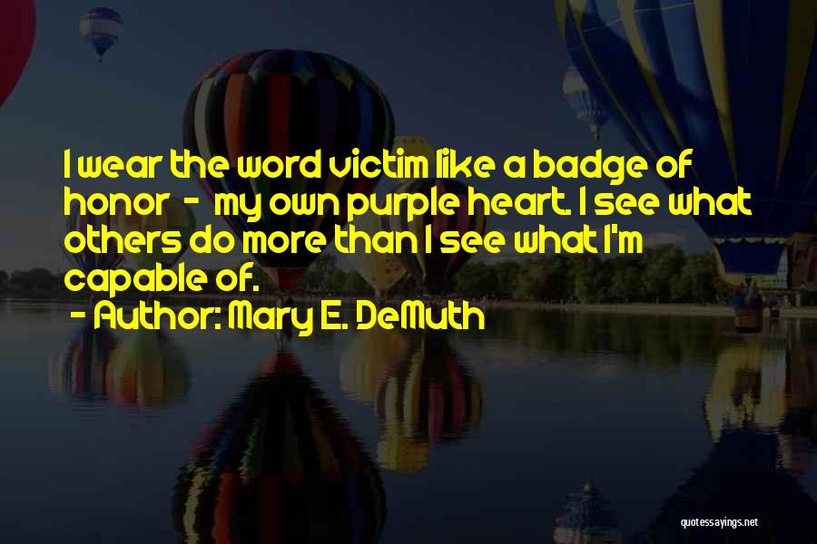 Mary E. DeMuth Quotes: I Wear The Word Victim Like A Badge Of Honor - My Own Purple Heart. I See What Others Do