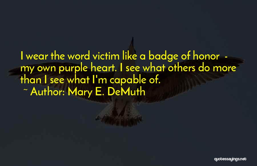 Mary E. DeMuth Quotes: I Wear The Word Victim Like A Badge Of Honor - My Own Purple Heart. I See What Others Do