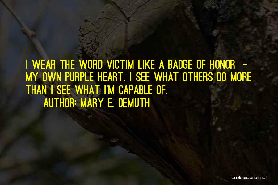 Mary E. DeMuth Quotes: I Wear The Word Victim Like A Badge Of Honor - My Own Purple Heart. I See What Others Do