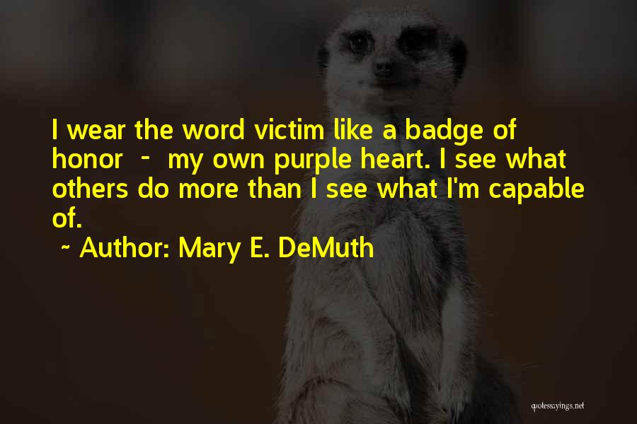 Mary E. DeMuth Quotes: I Wear The Word Victim Like A Badge Of Honor - My Own Purple Heart. I See What Others Do