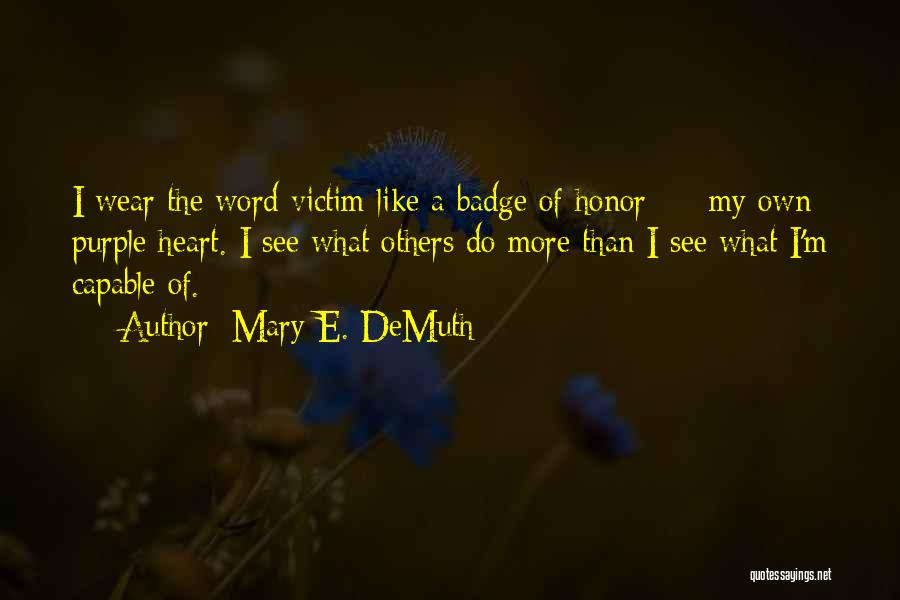 Mary E. DeMuth Quotes: I Wear The Word Victim Like A Badge Of Honor - My Own Purple Heart. I See What Others Do