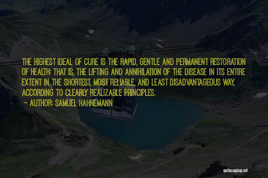 Samuel Hahnemann Quotes: The Highest Ideal Of Cure Is The Rapid, Gentle And Permanent Restoration Of Health; That Is, The Lifting And Annihilation