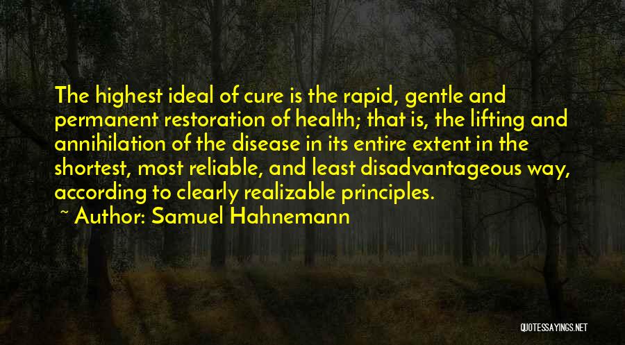 Samuel Hahnemann Quotes: The Highest Ideal Of Cure Is The Rapid, Gentle And Permanent Restoration Of Health; That Is, The Lifting And Annihilation