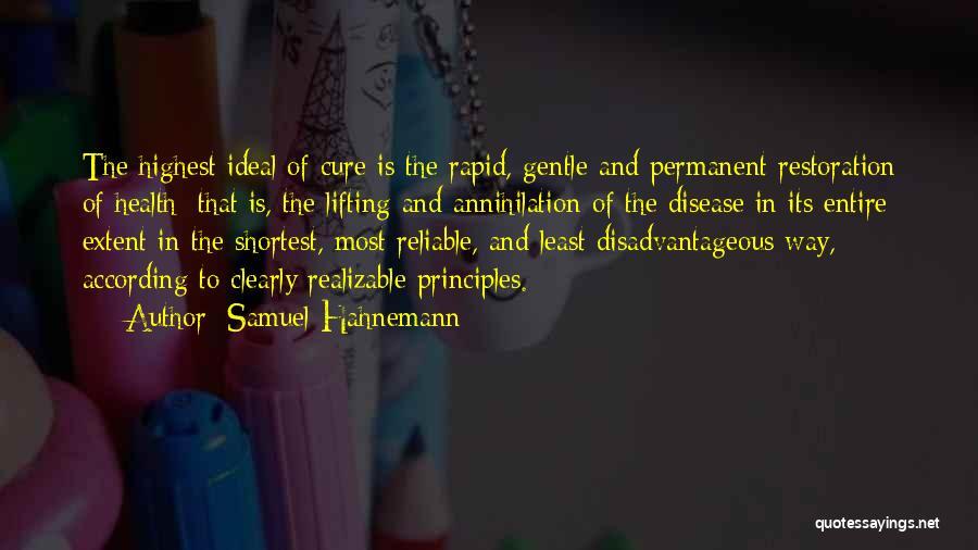 Samuel Hahnemann Quotes: The Highest Ideal Of Cure Is The Rapid, Gentle And Permanent Restoration Of Health; That Is, The Lifting And Annihilation