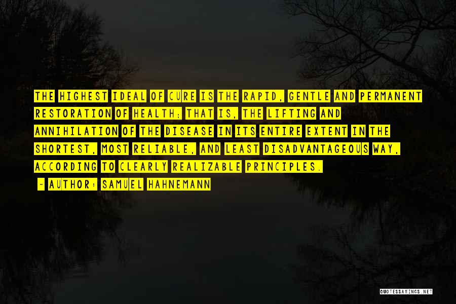 Samuel Hahnemann Quotes: The Highest Ideal Of Cure Is The Rapid, Gentle And Permanent Restoration Of Health; That Is, The Lifting And Annihilation