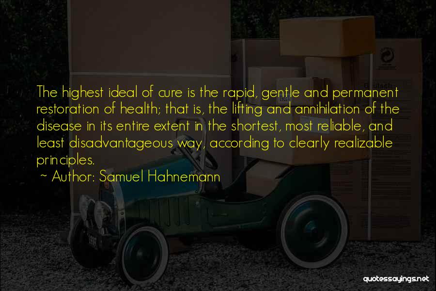 Samuel Hahnemann Quotes: The Highest Ideal Of Cure Is The Rapid, Gentle And Permanent Restoration Of Health; That Is, The Lifting And Annihilation