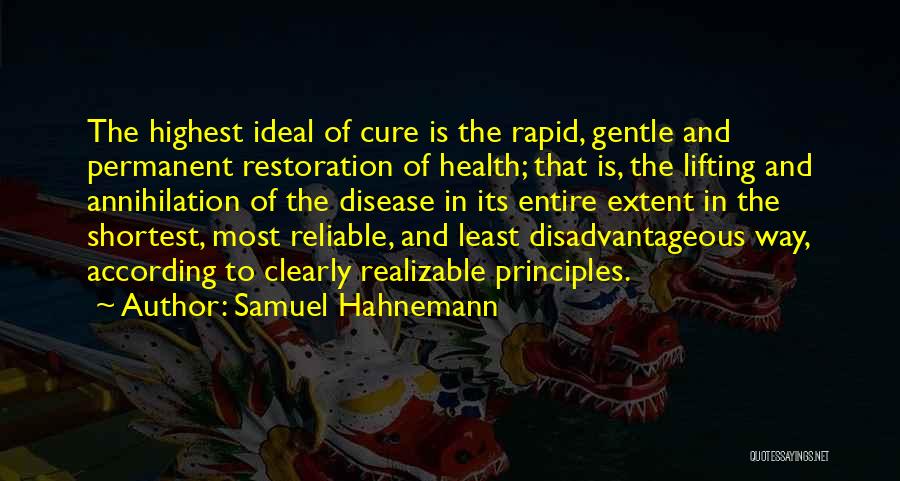 Samuel Hahnemann Quotes: The Highest Ideal Of Cure Is The Rapid, Gentle And Permanent Restoration Of Health; That Is, The Lifting And Annihilation
