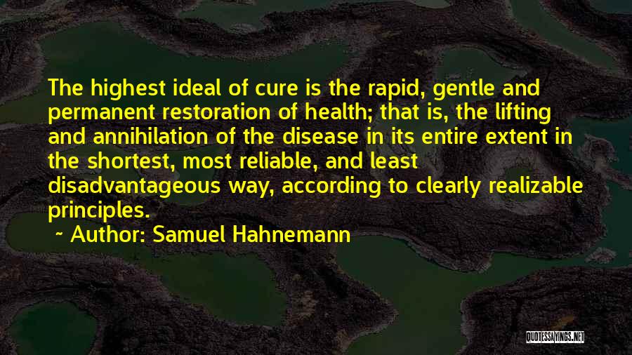 Samuel Hahnemann Quotes: The Highest Ideal Of Cure Is The Rapid, Gentle And Permanent Restoration Of Health; That Is, The Lifting And Annihilation