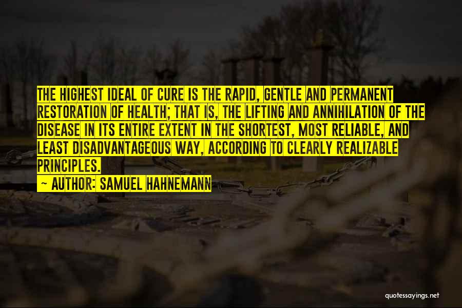 Samuel Hahnemann Quotes: The Highest Ideal Of Cure Is The Rapid, Gentle And Permanent Restoration Of Health; That Is, The Lifting And Annihilation