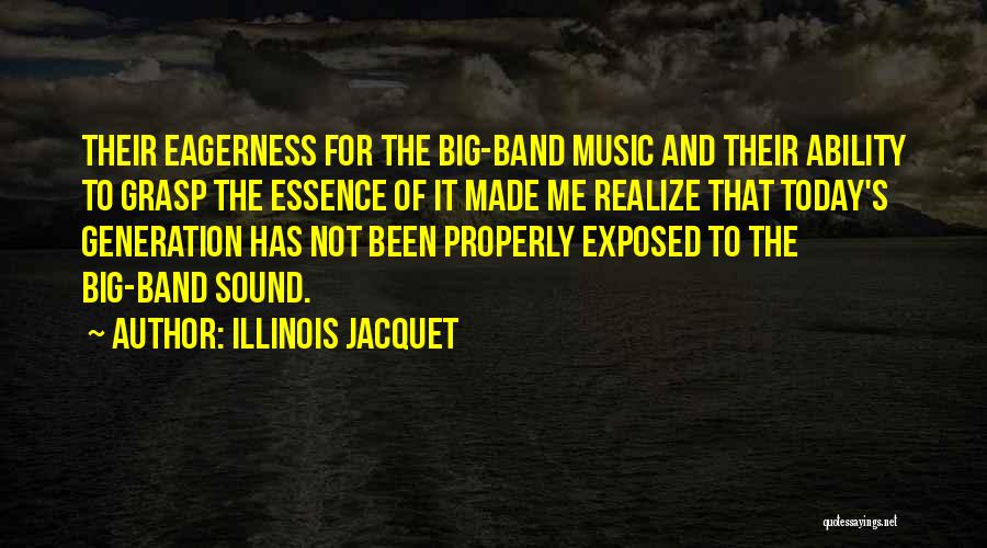 Illinois Jacquet Quotes: Their Eagerness For The Big-band Music And Their Ability To Grasp The Essence Of It Made Me Realize That Today's