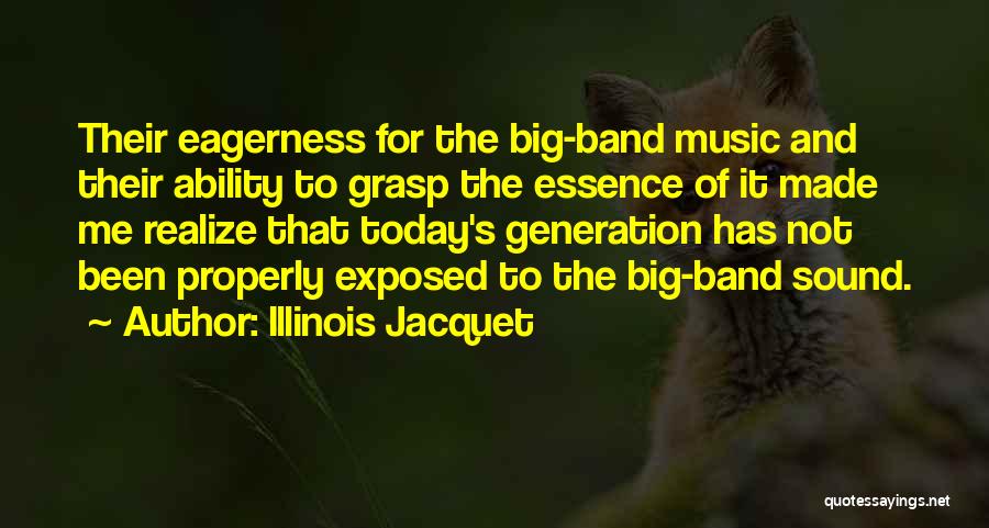 Illinois Jacquet Quotes: Their Eagerness For The Big-band Music And Their Ability To Grasp The Essence Of It Made Me Realize That Today's