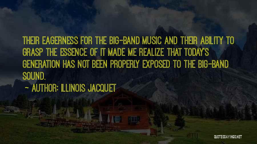 Illinois Jacquet Quotes: Their Eagerness For The Big-band Music And Their Ability To Grasp The Essence Of It Made Me Realize That Today's