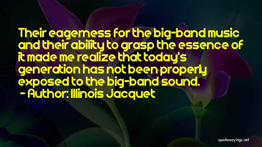 Illinois Jacquet Quotes: Their Eagerness For The Big-band Music And Their Ability To Grasp The Essence Of It Made Me Realize That Today's