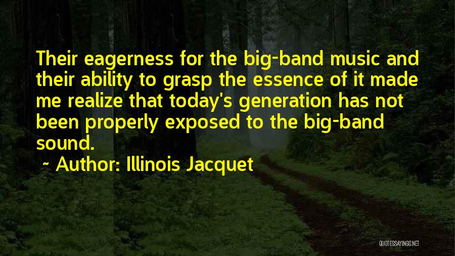 Illinois Jacquet Quotes: Their Eagerness For The Big-band Music And Their Ability To Grasp The Essence Of It Made Me Realize That Today's