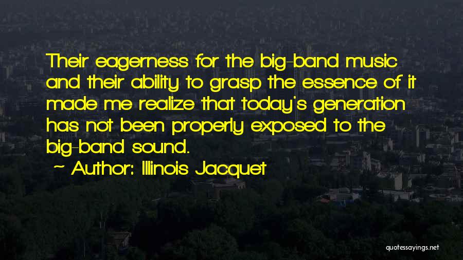 Illinois Jacquet Quotes: Their Eagerness For The Big-band Music And Their Ability To Grasp The Essence Of It Made Me Realize That Today's