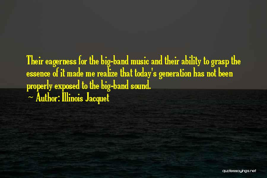 Illinois Jacquet Quotes: Their Eagerness For The Big-band Music And Their Ability To Grasp The Essence Of It Made Me Realize That Today's