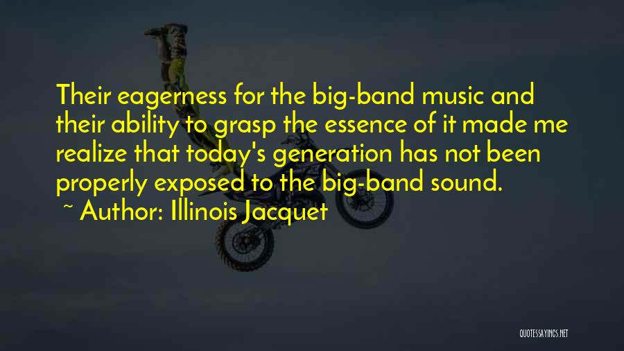 Illinois Jacquet Quotes: Their Eagerness For The Big-band Music And Their Ability To Grasp The Essence Of It Made Me Realize That Today's