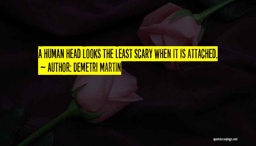 Demetri Martin Quotes: A Human Head Looks The Least Scary When It Is Attached.