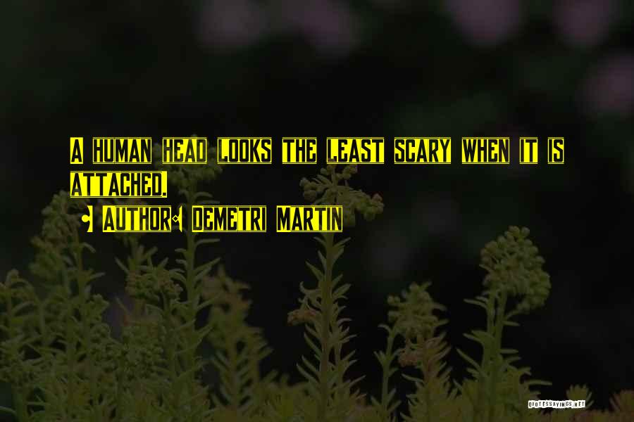 Demetri Martin Quotes: A Human Head Looks The Least Scary When It Is Attached.