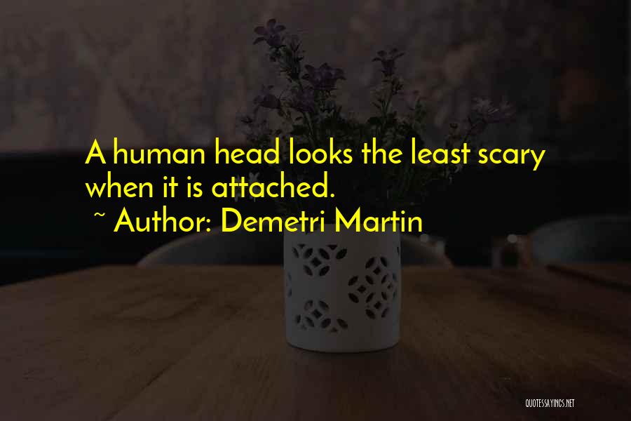Demetri Martin Quotes: A Human Head Looks The Least Scary When It Is Attached.