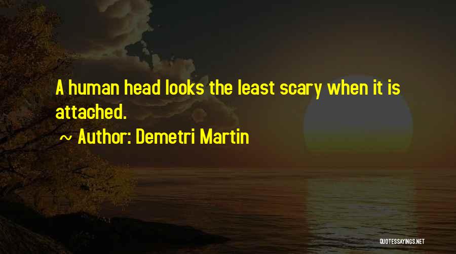 Demetri Martin Quotes: A Human Head Looks The Least Scary When It Is Attached.